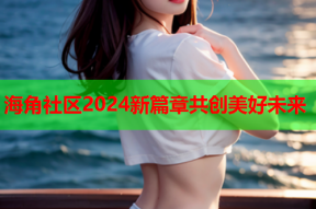 海角社区2024新篇章共创美好未来