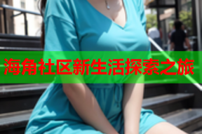 海角社区新生活探索之旅