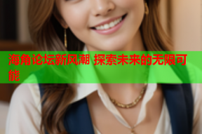 海角论坛新风潮 探索未来的无限可能