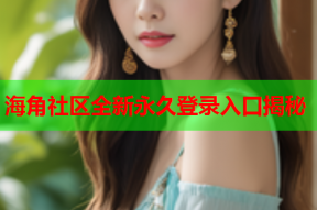 海角社区全新永久登录入口揭秘