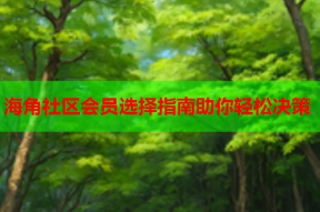 海角社区会员选择指南助你轻松决策