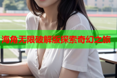 海角无限破解版探索奇幻之旅