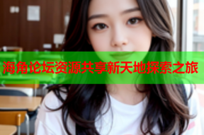 海角论坛资源共享新天地探索之旅