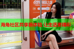 海角社区共享新体验 让生活更精彩