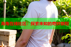 海角在线社区：探索未知的奇妙旅程
