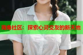 海角社区：探索心灵交友的新天地