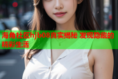 海角社区hjb08真实揭秘 发现隐藏的精彩生活