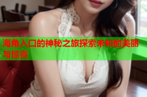 海角入口的神秘之旅探索未知的美丽与惊喜