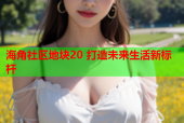 海角社区地块20 打造未来生活新标杆