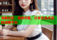 海角社区：连接邻里，分享生活点滴的温暖平台