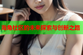 海角社区的未来探索与创新之路