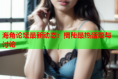 海角论坛最新动态：揭秘最热话题与讨论