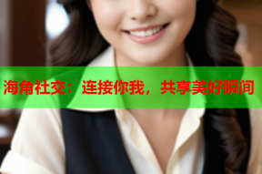 海角社交：连接你我，共享美好瞬间