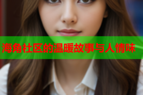 海角社区的温暖故事与人情味