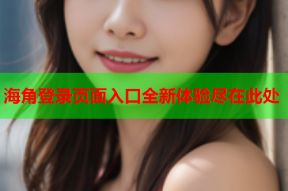 海角登录页面入口全新体验尽在此处