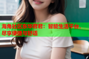海角社区东华君君：智能生活平台，尽享便捷与舒适