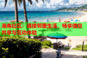 海角社区：连接邻里生活，畅享信息共享与互动体验
