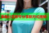 海角社区账号分享新方式揭秘