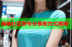 海角社区账号分享新方式揭秘