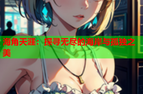 海角天涯：探寻无尽的海岸与孤独之美