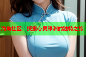 海角社区：探索心灵绿洲的独特之旅