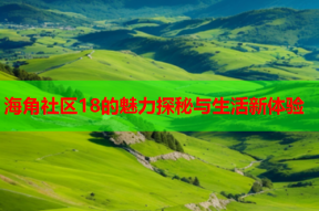 海角社区18的魅力探秘与生活新体验