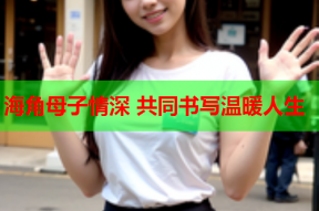 海角母子情深 共同书写温暖人生