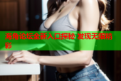 海角论坛全新入口探秘 发现无限精彩