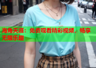 海角天涯：免费观看精彩视频，畅享无限乐趣