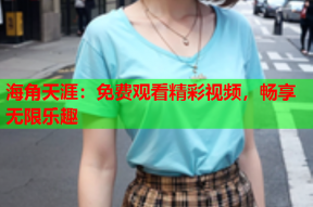 海角天涯：免费观看精彩视频，畅享无限乐趣