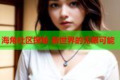 海角社区探秘 新世界的无限可能
