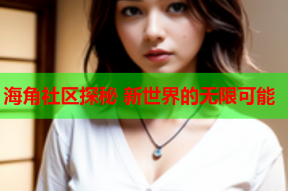 海角社区探秘 新世界的无限可能