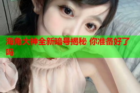 海角大神全新暗号揭秘 你准备好了吗