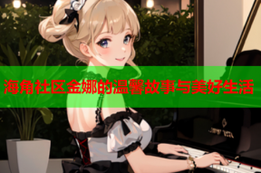 海角社区金娜的温馨故事与美好生活
