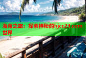海角之旅：探索神秘的hjcc23.com世界