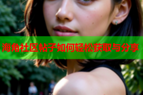 海角社区帖子如何轻松获取与分享