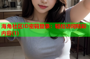 海角社区ID密码登录：轻松访问精彩内容(1)