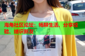 海角社区论坛：畅聊生活、分享经验、结识新友