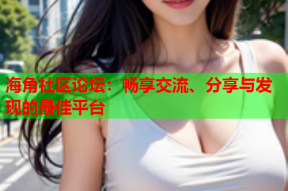海角社区论坛：畅享交流、分享与发现的最佳平台