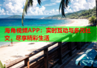 海角视频APP：实时互动与多元社交，尽享精彩生活
