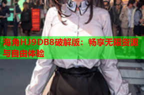 海角HJ9DB8破解版：畅享无限资源与自由体验