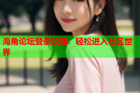 海角论坛登录攻略：轻松进入社区世界