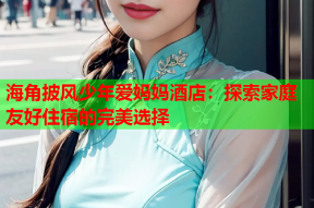 海角披风少年爱妈妈酒店：探索家庭友好住宿的完美选择