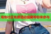 海角社区免费活动盛宴等你来参与