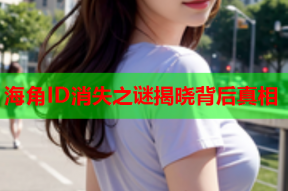 海角ID消失之谜揭晓背后真相