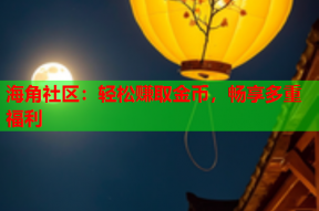 海角社区：轻松赚取金币，畅享多重福利