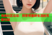 海角社区论坛：探索邻里新生活的无限可能