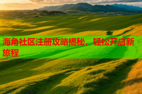 海角社区注册攻略揭秘，轻松开启新旅程