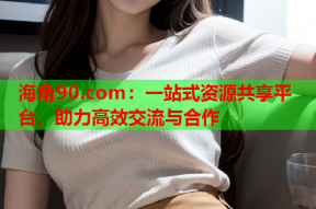 海角90.com：一站式资源共享平台，助力高效交流与合作