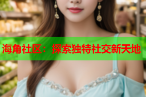 海角社区：探索独特社交新天地